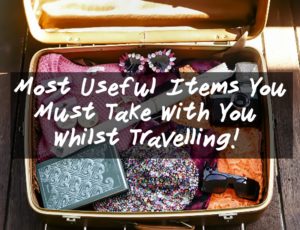 Most Useful Items You Must Take With You Whilst Travelling!