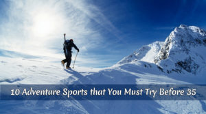 10 Adventure Sports that You Must Try Before 35